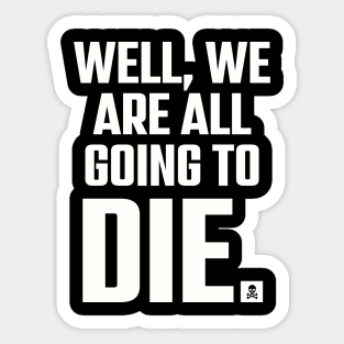 Well, We Are All Going To Die. Sticker